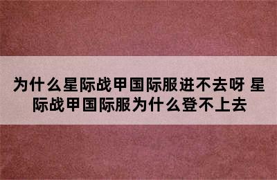 为什么星际战甲国际服进不去呀 星际战甲国际服为什么登不上去